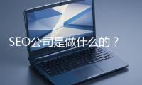 SEO公司是做什么的？科普一下